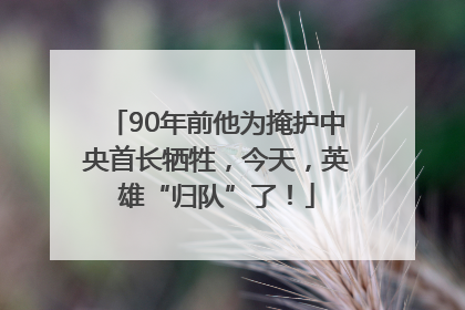 90年前他为掩护中央首长牺牲，今天，英雄“归队”了！
