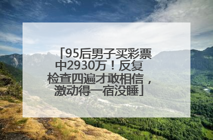 95后男子买彩票中2930万！反复检查四遍才敢相信，激动得一宿没睡