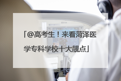 @高考生！来看菏泽医学专科学校十大靓点