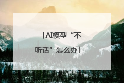 AI模型“不听话”怎么办