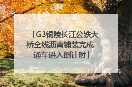 G3铜陵长江公铁大桥全线沥青铺装完成 通车进入倒计时