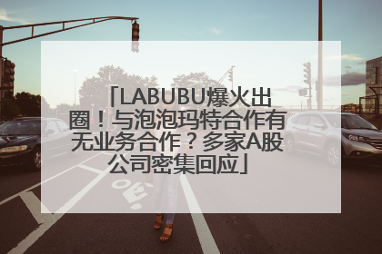 LABUBU爆火出圈！与泡泡玛特合作有无业务合作？多家A股公司密集回应