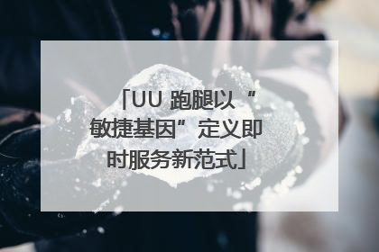 UU 跑腿以“敏捷基因”定义即时服务新范式