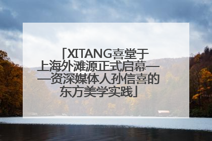 XITANG喜堂于上海外滩源正式启幕——资深媒体人孙信喜的东方美学实践