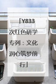 Y833次红色研学专列：文化润心筑梦前行
