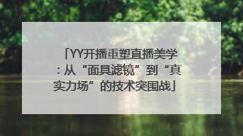 YY开播重塑直播美学：从“面具滤镜”到“真实力场”的技术突围战