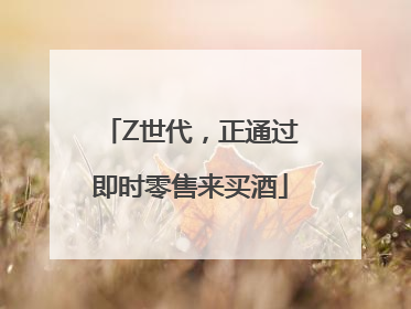 Z世代，正通过即时零售来买酒